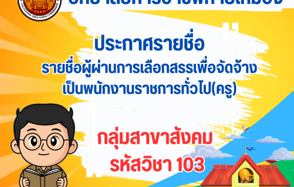 ประกาศรายชื่อ รายชื่อผู้ผ่านการเลือกสรรเพื่อจัดจ้าเป็นพนักงานราชการทั่วไป(ครู) กลุ่มสาขาสังคม รหัสวิชา 103